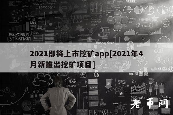 2021即将上市挖矿app[2021年4月新推出挖矿项目]-第1张图片-交易所